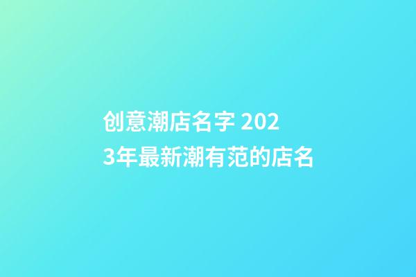 创意潮店名字 2023年最新潮有范的店名-第1张-店铺起名-玄机派